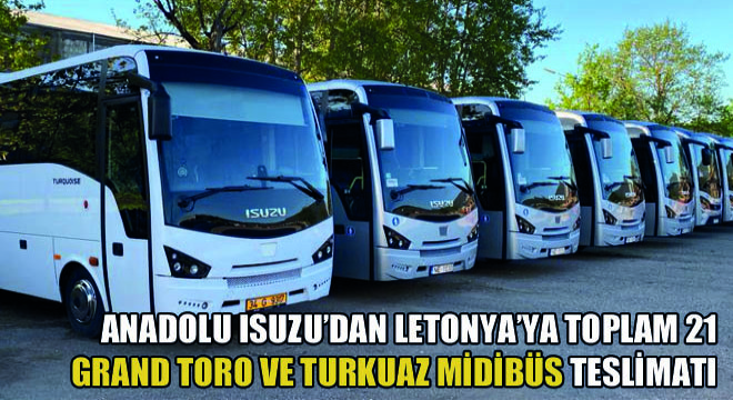 Anadolu Isuzu'dan Letonya'ya Toplam 21 Grand Toro Ve Turkuaz Midibüs Teslimatı