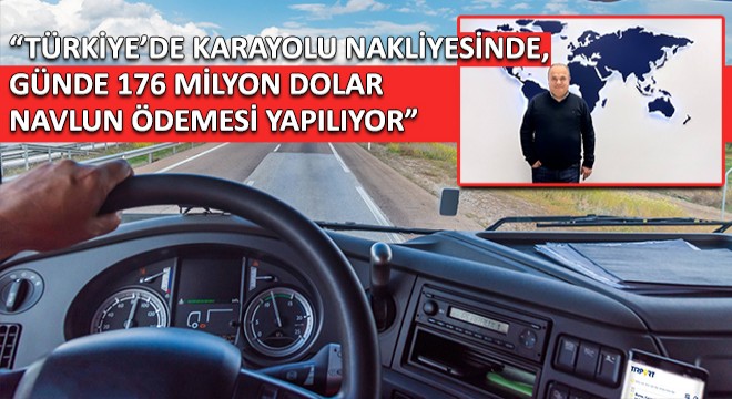 Dr. Akın Arslan,  Türkiye’de Karayolu Nakliyesinde, Günde 176 Milyon Dolar Navlun Ödemesi Yapılıyor 