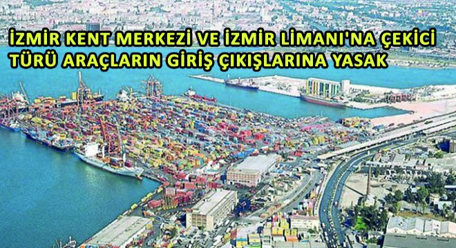 İzmir Kent Merkezi ve İzmir Limanı'na Çekici Türü Araçların Giriş Çıkışlarına Yasak