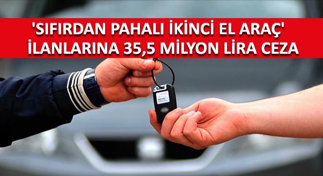  Sıfırdan Pahalı İkinci El Araç  İlanlarına 35,5 Milyon Lira Ceza!
