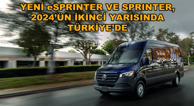 Yeni eSprinter ve Sprinter, 2024’ün İkinci Yarısında Türkiye’de