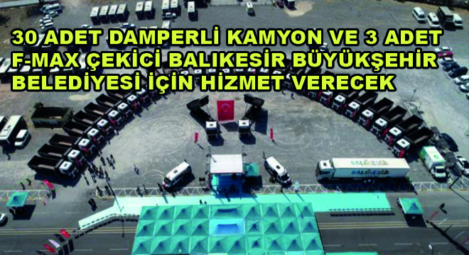 30 Adet Damperli Kamyon ve 3 Adet F-MAX Çekici Balıkesir Büyükşehir Belediyesi İçin Hizmet Verecek