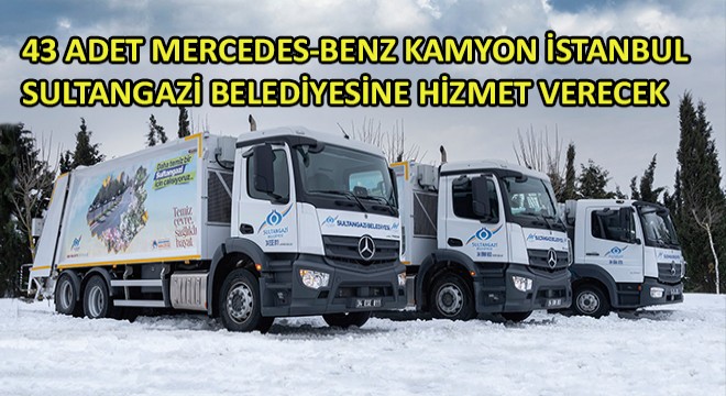 43 Adet Mercedes-Benz Kamyon İstanbul Sultangazi Belediyesine Hizmet Verecek