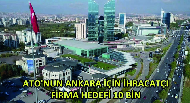 ATO nun Ankara İçin İhracatçı Firma Hedefi 10 Bin