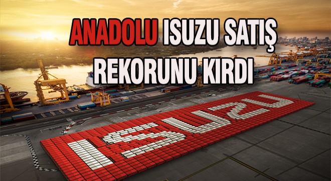 Anadolu Isuzu Satış Rekorunu Kırdı