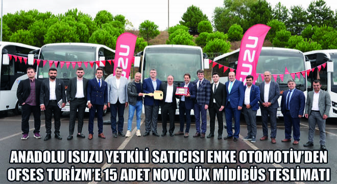 Anadolu Isuzu Yetkili Satıcısı Enke Otomotiv’den Ofses Turizm’e 15 Adet Novo Lüx Midibüs Teslimatı