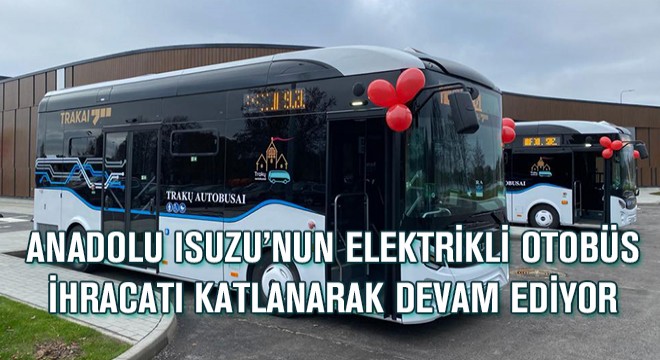 Anadolu Isuzu’nun Elektrikli Otobüs İhracatı Katlanarak Devam Ediyor