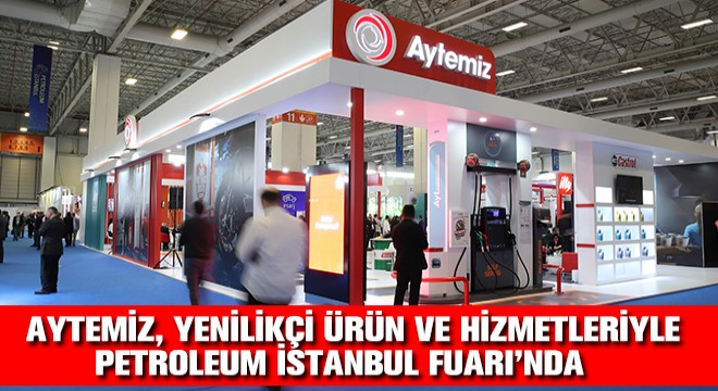 Aytemiz, Yenilikçi Ürün ve Hizmetleriyle Petroleum İstanbul Fuarı’nda