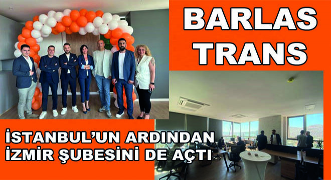 Barlas Trans, İstanbul’un Ardından İzmir Şubesini de Açtı