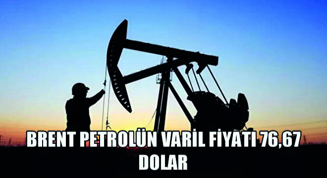 Brent Petrolün Varil Fiyatı 76,67 Dolar