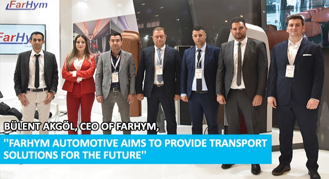 Bülent Akgöl, CEO of Farhym, 'Farhym Automotive Aims to Provide Transport Solutions for the Future'