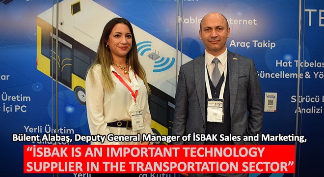 Bülent Alabaş, Deputy General Manager of İSBAK Sales and Marketing, ISBAK is an Important Technology Supplier in The Transportation Sector