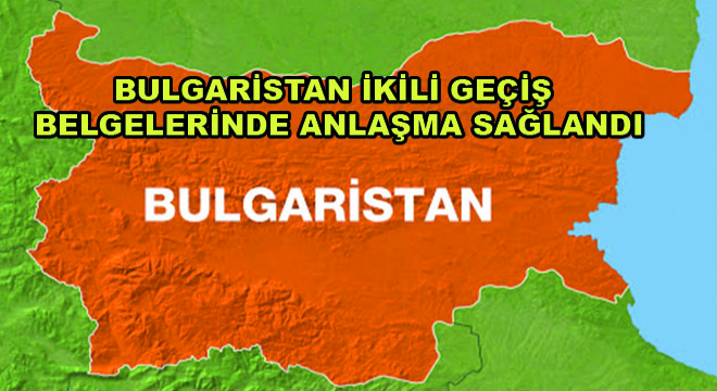 Bulgaristan İkili Geçiş Belgeleri Konusunda Anlaşma Sağlandı