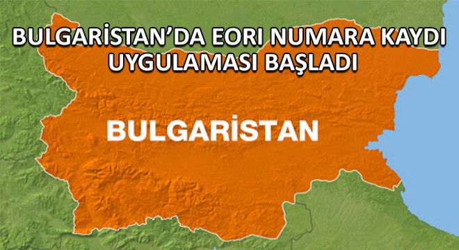 Bulgaristan’da EORI Numara Kaydı Uygulaması Başladı