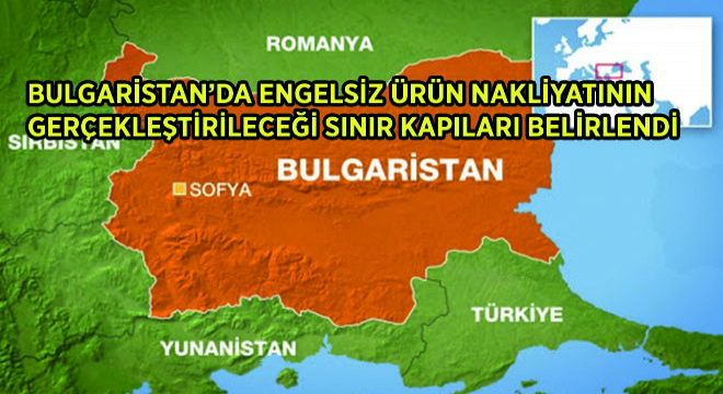 Bulgaristan’da Engelsiz Ürün Nakliyatının Gerçekleştirileceği Sınır Kapıları Belirlendi