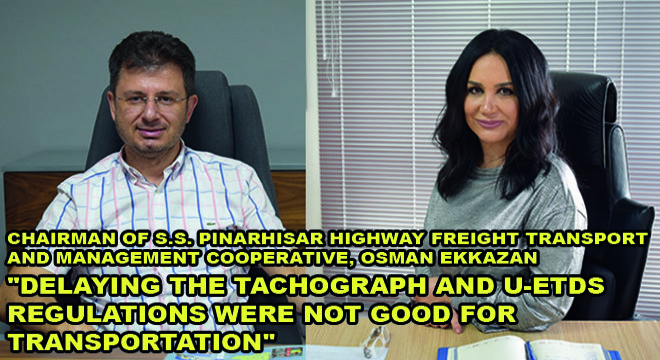 Chairman Of S.S. Pinarhisar Highway Freight Transport And Management Cooperative, Osman Ekkazan:  ''Delaying The Tachograph And U-Etds Regulations Were Not Good For Transportation''