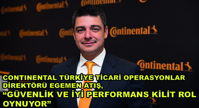 Continental Türkiye Ticari Operasyonlar Direktörü Egemen Atış;   Güvenlik ve İyi Performans Kilit Rol Oynuyor 