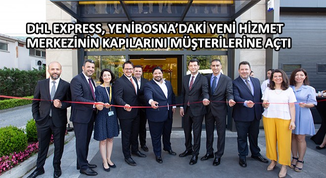 DHL Express, Yenibosna'daki Yeni Hizmet Merkezinin Kapılarını Müşterilerine Açtı