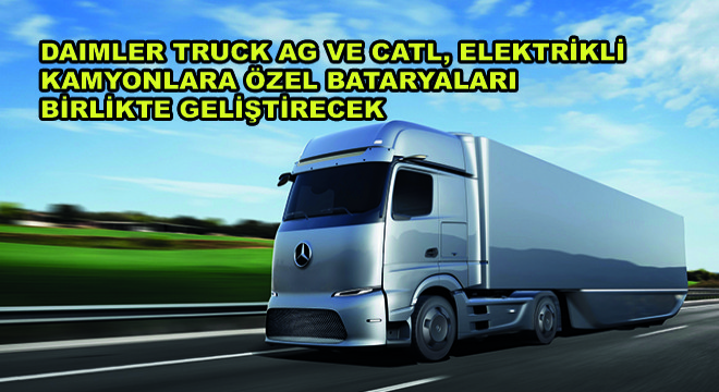 Daimler Truck AG ve CATL, Elektrikli Kamyonlara Özel Bataryaları Birlikte Geliştirecek
