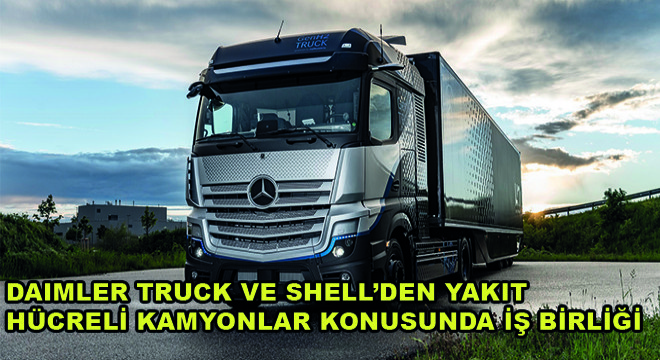 Daimler Truck ve Shell’den Yakıt Hücreli Kamyonlar Konusunda İş Birliği