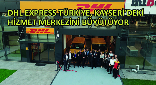 DHL Express Türkiye, Kayseri'deki Hizmet Merkezini Büyütüyor