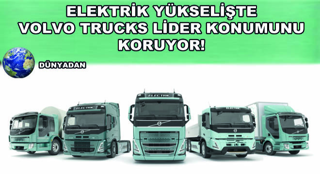 Elektrik Yükselişte  Volvo Trucks Lider Konumunu Koruyor!