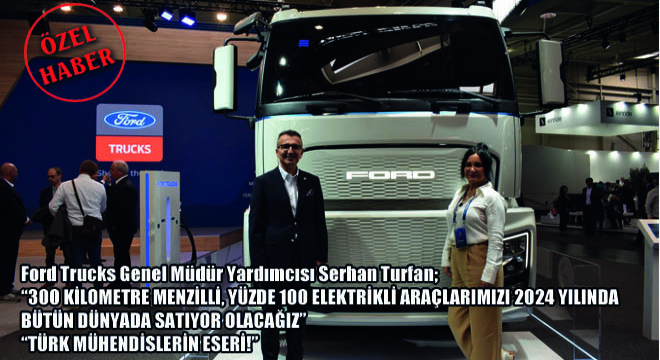 Ford Trucks Genel Müdür Yardımcısı Serhan Turfan;  300 Kilometre Menzilli, Yüzde 100 Elektrikli Araçlarımızı 2024 Yılında Bütün Dünyada Satıyor Olacağız 