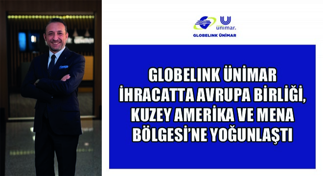 Globelink Ünimar İhracatta Avrupa Birliği, Kuzey Amerika ve MENA Bölgesi’ne Yoğunlaştı
