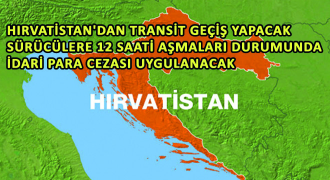 Hırvatistan dan Transit Geçiş Yapacak Sürücülere 12 Saati Aşmaları Durumunda İdari Para Cezası Uygulanacak