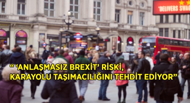 IRU:   ‘Anlaşmasız Brexit’ Riski, Karayolu Taşımacılığını Tehdit Ediyor 