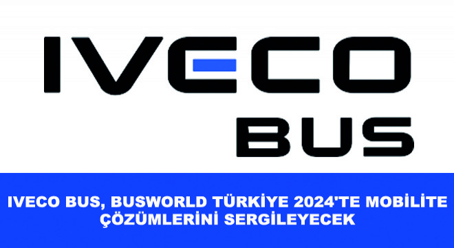 IVECO BUS, Busworld Türkiye 2024 te Mobilite Çözümlerini Sergileyecek