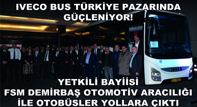 IVECO BUS Türkiye Pazarında Güçleniyor, Yetkili Bayiisi  FSM Demirbaş Otomotiv Aracılığı ile Otobüsler Yollara Çıktı