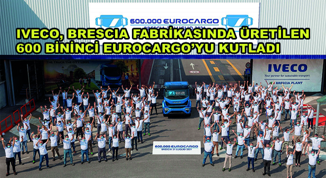 IVECO, Brescia Fabrikasında Üretilen 600 Bininci Eurocargo'yu Kutladı