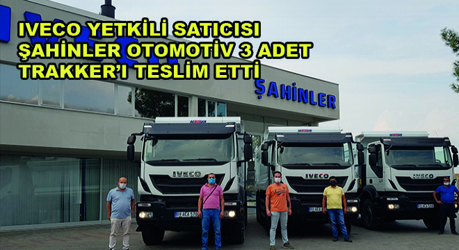 IVECO Yetkili Satıcısı Şahinler Otomotiv 3 Adet Trakker'ı Teslim Etti