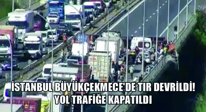İstanbul Büyükçekmece de Tır Devrildi! Yol Trafiğe Kapatıldı