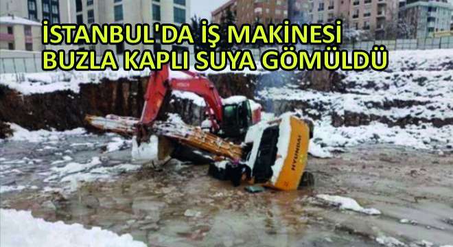 İstanbul da İş Makinesi Buzla Kaplı Suya Gömüldü