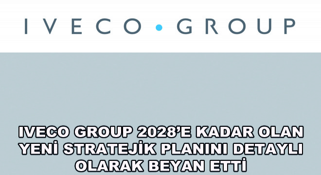Iveco Group 2028'e Kadar Olan Yeni Stratejik Planını Detaylı Olarak Beyan Etti