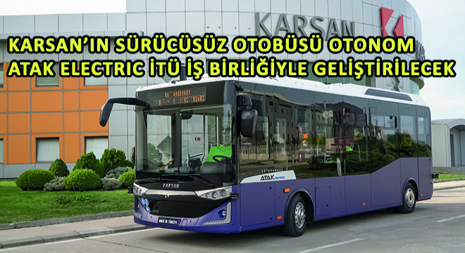Karsan’ın Seviye 4 Sürücüsüz Otobüsü  Otonom Atak Electric İTÜ İş Birliğiyle Geliştirilecek