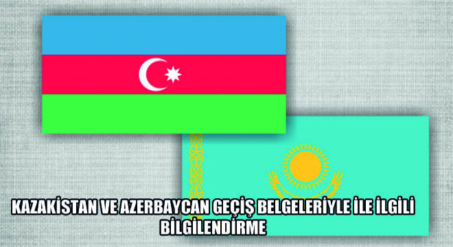 Kazakistan ve Azerbaycan Geçiş Belgeleriyle ile İlgili Bilgilendirme