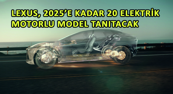 Lexus, 2025'e Kadar 20 Elektrik Motorlu Model Tanıtacak
