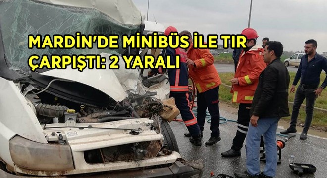 Mardin de Minibüs ile Tır Çarpıştı: 2 yaralı