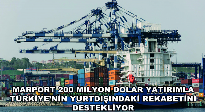 Marport 200 Milyon Dolar Yatırımla  Türkiye'nin Yurtdışındaki Rekabetini Destekliyor