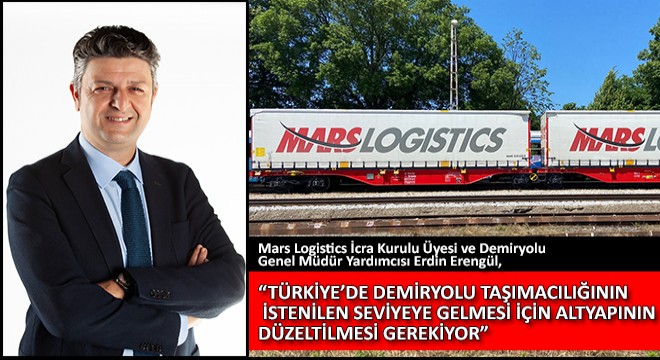 Mars Logistics İcra Kurulu Üyesi ve Demiryolu Genel Müdür Yardımcısı Erdin Erengül,  Türkiye’de Demiryolu Taşımacılığının İstenilen Seviyeye Gelmesi İçin Altyapının Düzeltilmesi Gerekiyor 