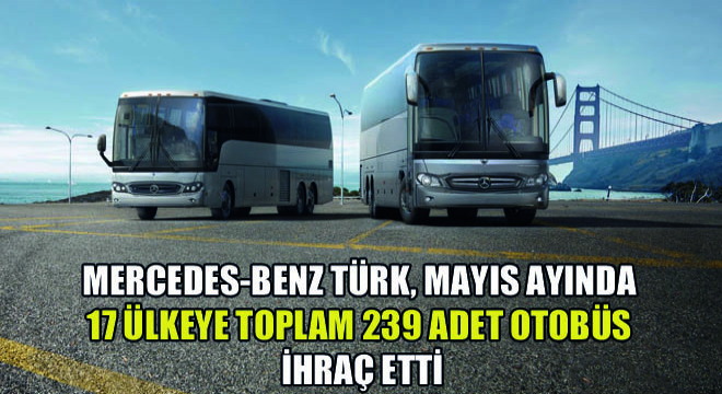 Mercedes-Benz Türk, Mayıs Ayında 17 Ülkeye Toplam 239 Adet Otobüs İhraç Etti