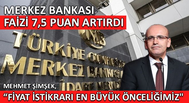 Merkez Bankası nın Faizi 7,5 Puan Artırdı... Mehmet Şimşek, Fiyat İstikrarı En Büyük Önceliğimiz 