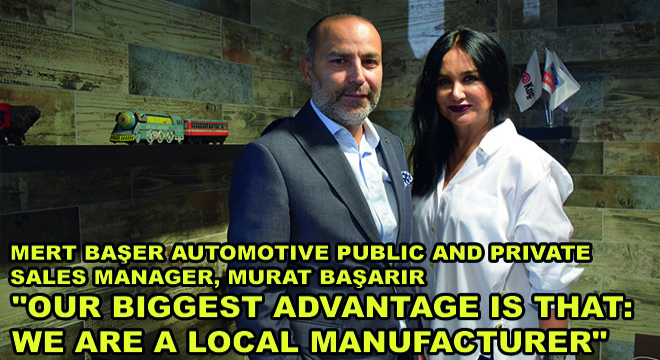 Mert Başer Automotive Public And Private Sales Manager, Murat Başarir:  ''Our Biggest Advantage Is That: We Are A Local Manufacturer''