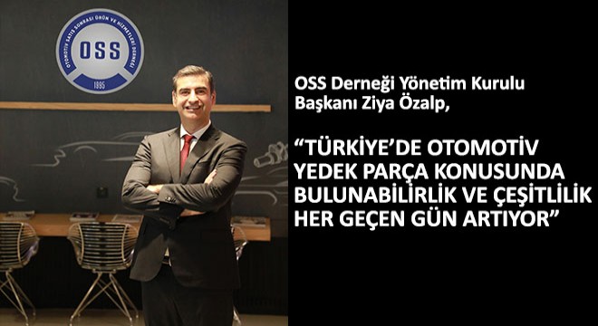 OSS Derneği Yönetim Kurulu Başkanı Ziya Özalp, ''Türkiye'de Otomotiv Yedek Parça Konusunda Bulunabilirlik ve Çeşitlilik Her Geçen Gün Artıyor''