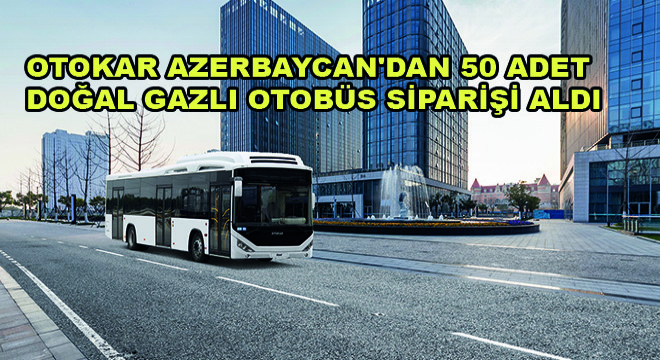 Otokar Azerbaycan'dan 50 Adet Doğal Gazlı Otobüs Siparişi Aldı