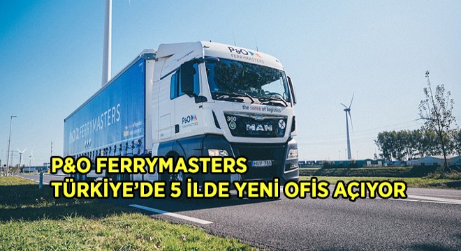P&O Ferrymasters 2020 ve 2021 Arasında Türkiye ye Doğru Genişliyor