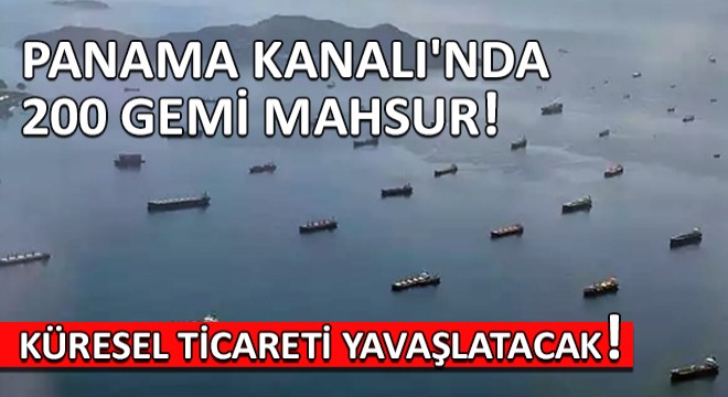 Panama Kanalı nda 200 Gemi Mahsur! Kriz Küresel Ticareti Yavaşlatacak...